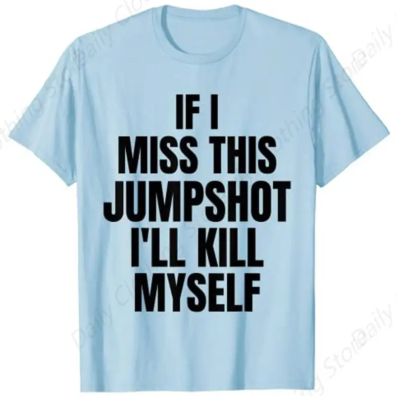 If I Miss This Jump Shot I’Ll Kill Myself T-Shirt Summer Men Women'S Cotton Tee Unisex Clothing