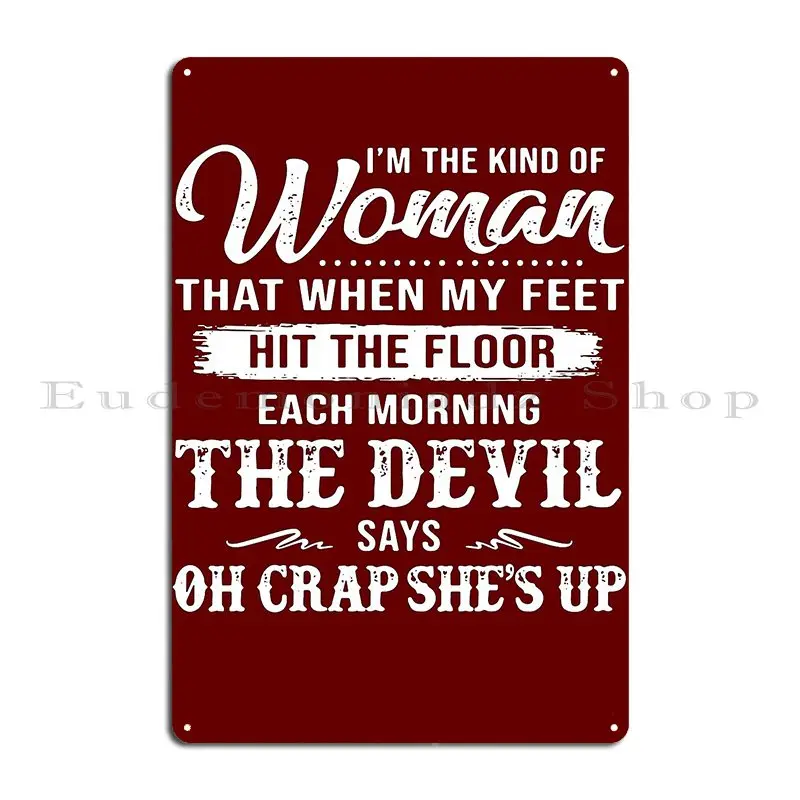 I M The Kind Of Woman That When My Feet Hit The Floor Each Morning The Devil Says Oh Crap She S Up Smallcatvn Metal Sign