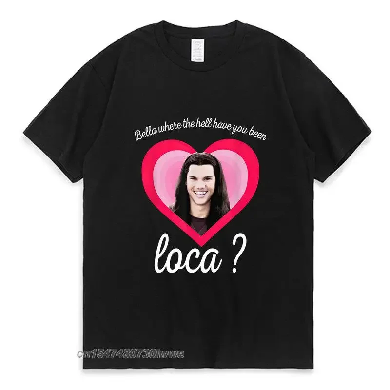 New Bella Where The Hell Have You Been Loca T Shirt The Twilight Saga Shirt Jacob Black Loca Graffiti T-Shirt Men Women Tee