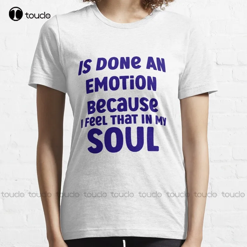 Is Done An Emotion Because I Feel That In My Soul	 T-Shirt Shirts For Women Women Shirts Digital Printing Breathable Cotton Tee