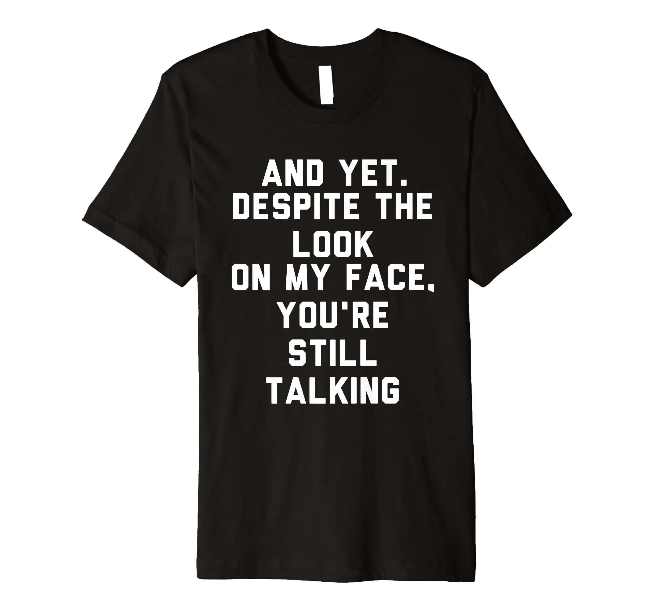 

And Yet Despite The Look On My Face You're Still Talking T T-Shirt