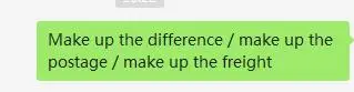 

Make up the difference / make up the postage / make up the freight