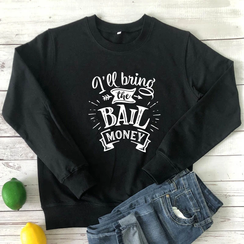 

I'll Bring The Bail Money 100% cotton Sweatshirt women long sleeve jumper funny sayings pullover