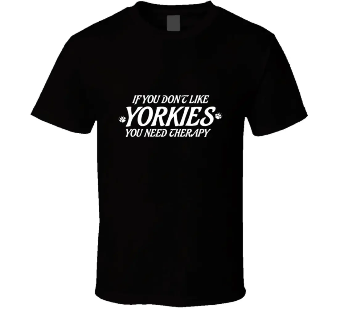 

If You Don't Like Yorkies You Need Therapy. Funny Dog Lovers T-Shirt 100% Cotton O-Neck Short Sleeve Summer Casual Mens T-shirt