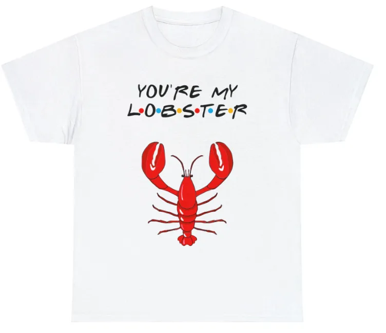 

Friends - You're my lobster - Funny/Novelty T-Shirt/Tee/Top. Unisex.