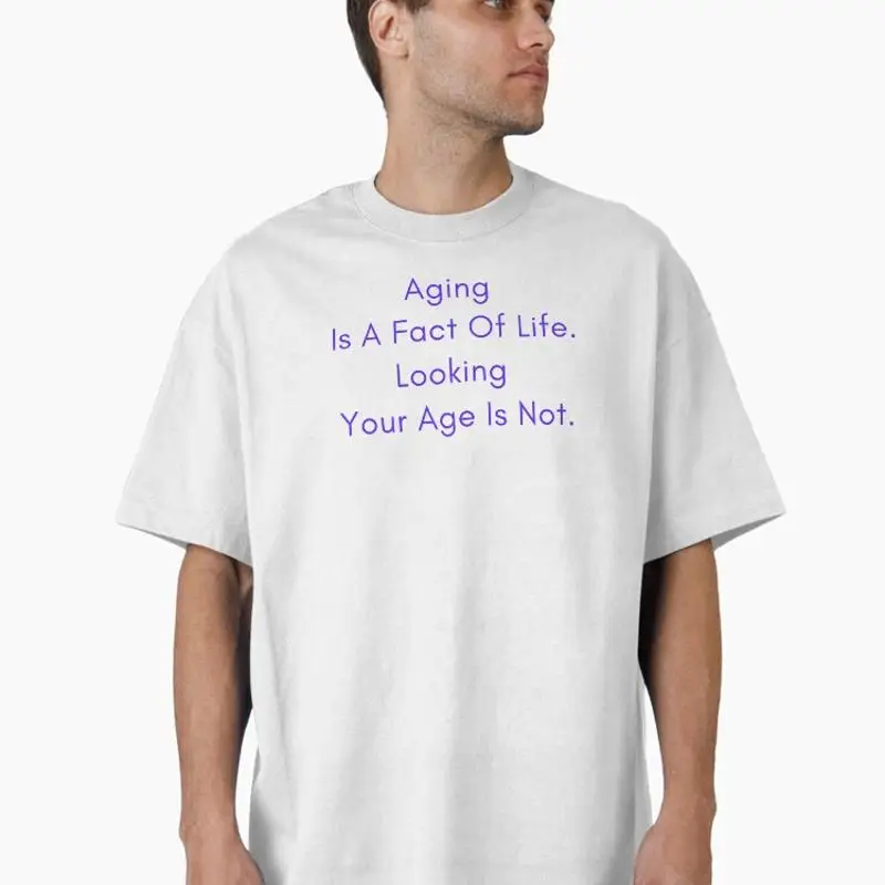 Aging Is A Fact Of Life Looking Your Age Is Not Oversized T-Shirt
