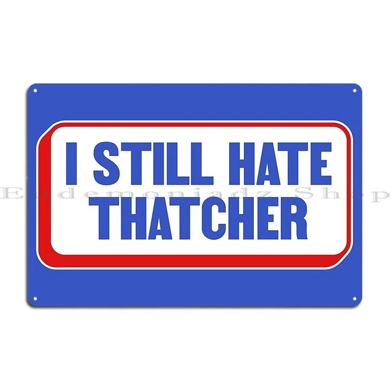 I Still Hate Margaret Thatcher Anti Conservative Liberal Metal Plaque Poster Living Room Pub Customized Garage Tin Sign Poster