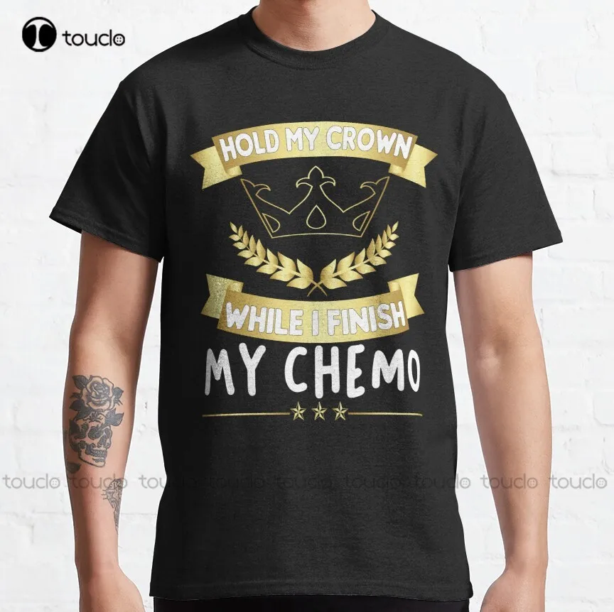 Hold My Crown While I Finish My Chemo / Cancer Fighter Classic T-Shirt Kawaii Shirt Tee T Shirts Breathable Cotton Hip Hop Tee