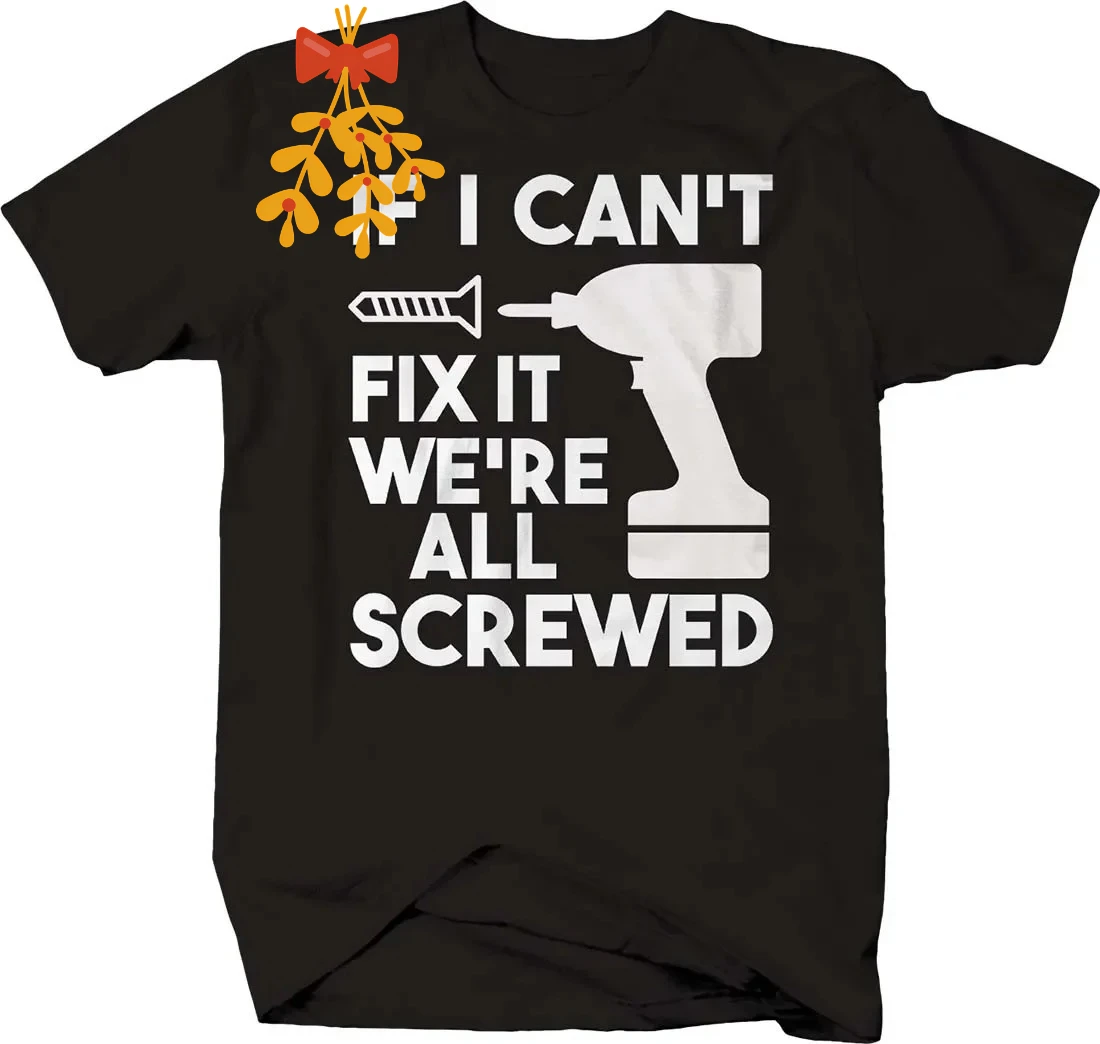 If I Cant Fix It We're All Screwed Power Drill. Funny Handyman T-Shirt. Summer Cotton Short Sleeve O-Neck Mens T Shirt New S-3XL