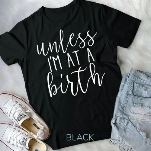 Unless I'm at a Birth Doula Midwife T shirt Unisex T-shirt