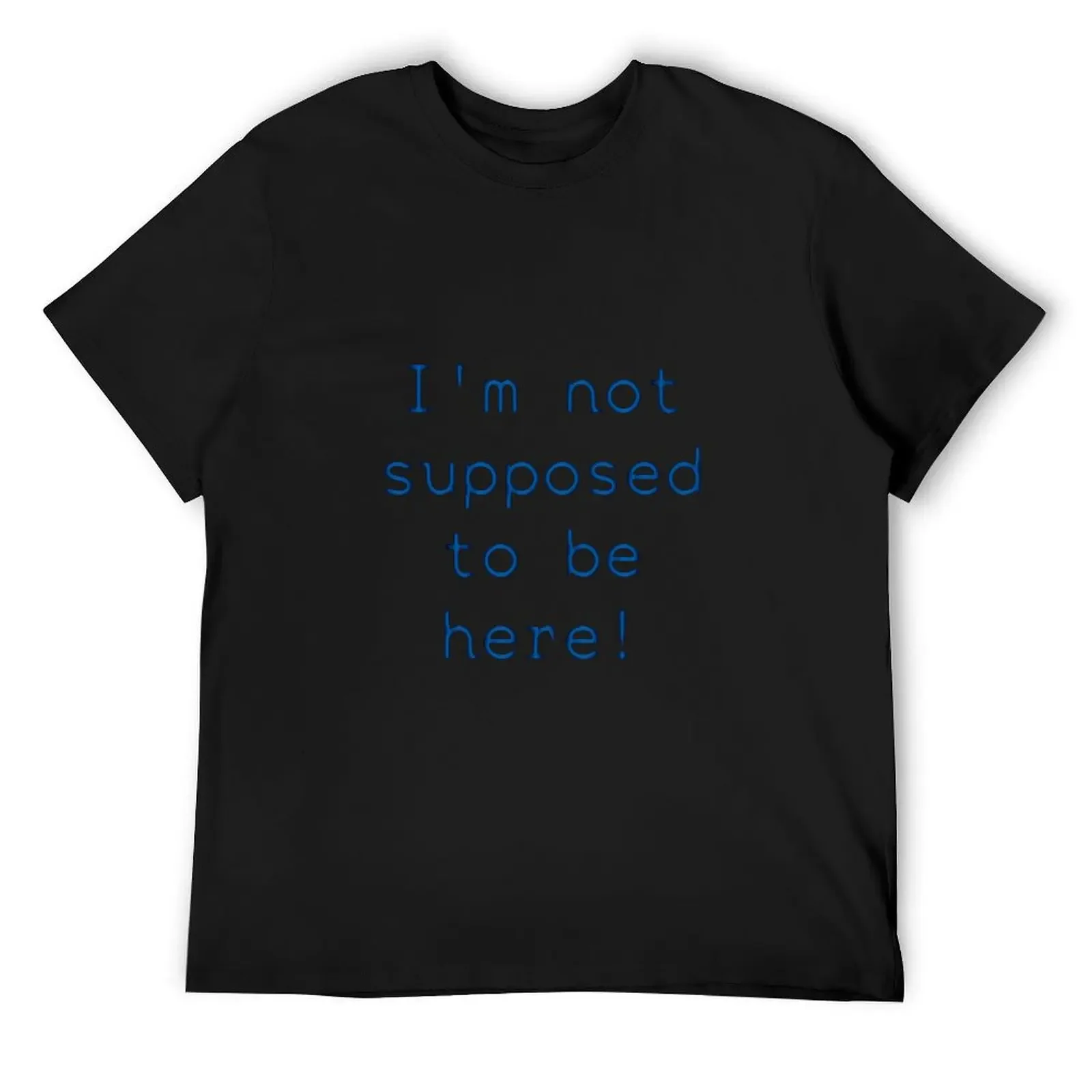 I'm not supposed to be here! T-Shirt Blouse anime tshirt Men's t shirts