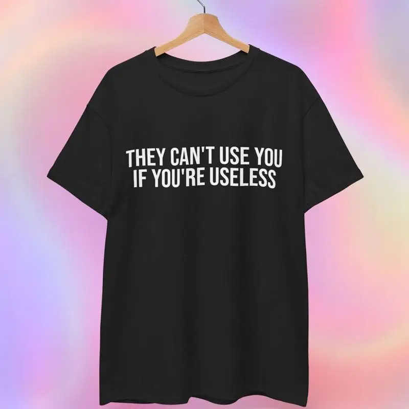 Useless They Cant Use You If Youre Useless T-Shirt