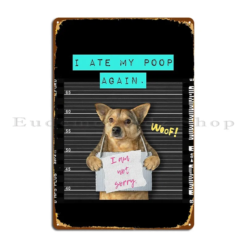 I Ate My Poop Again And I Am Not Sorry Naughty Dog Metal Plaque Funny Customized Wall Decor Wall Cave Club Tin Sign Poster