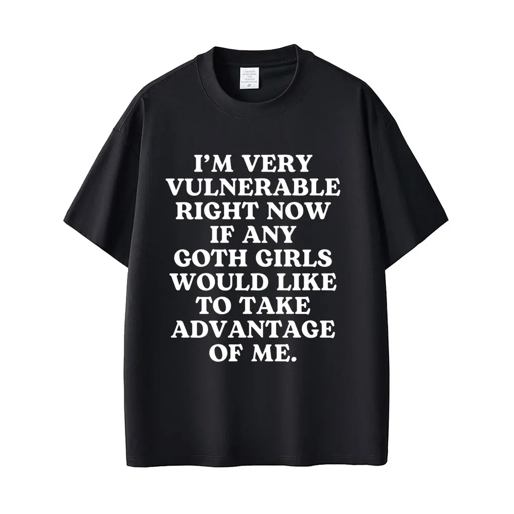I'm Very Vulnerable Right Now If Any Goth Girls Would Like To Take Advantage of Me T-shirt Men Women Funny Humor Casual T Shirts