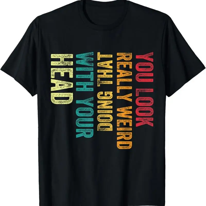 You Look Really weird Doing That With Your Head Humor Funny T Shirt