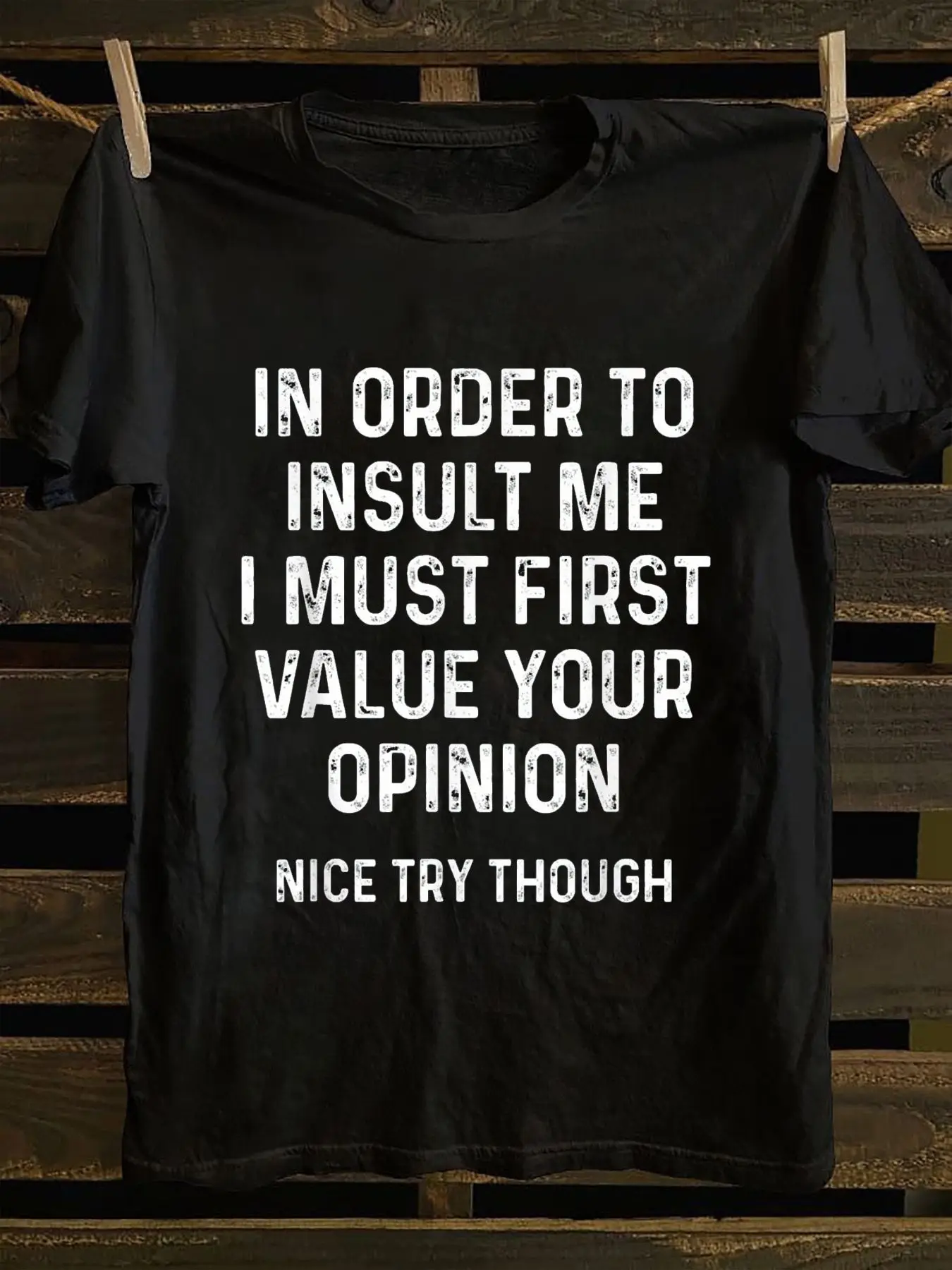 

Funny Quote T-Shirt - "To insult me, you'd have to respect your own opinion first, but you're still a bit off" - Black