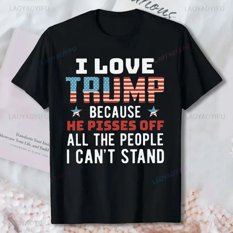 I Love Trump 2024 Because He Pisses Off Printing T-shirt Pro Trump Election Vote USA Flag Cotton Casual Wear Funny Unisex Tees