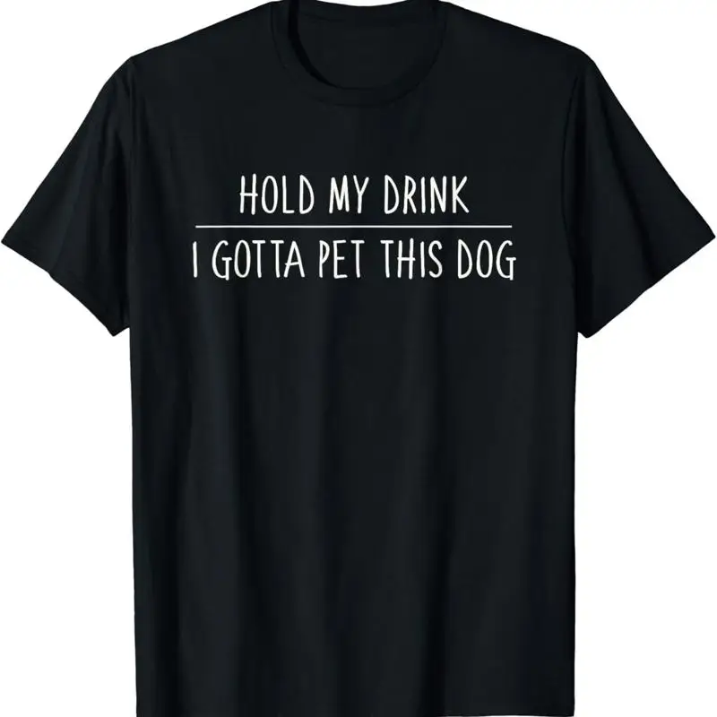 Hold My Drink I Gotta Pet This Dog T shirt Funny Humor