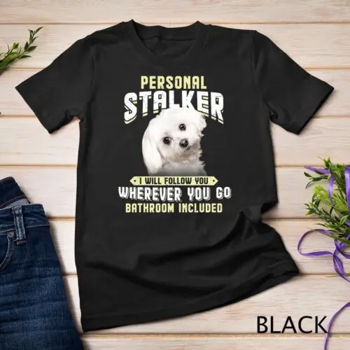 Maltese Personal Stalker I Will Follow You Wherever You Go Unisex T-shirt