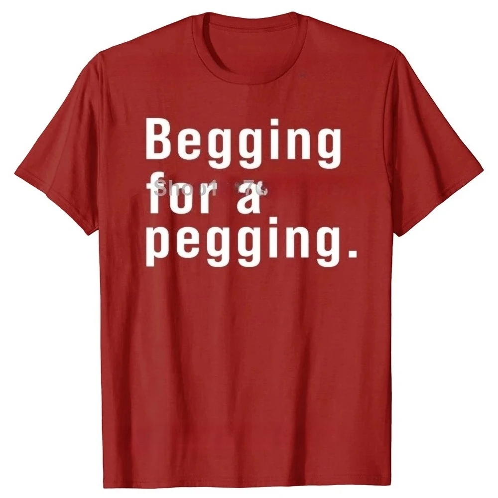 Begging for A Pegging Funny Letter Print T-shirt Spring Summer Soft T Shirts Casual T-shirt Streetwear Unisex