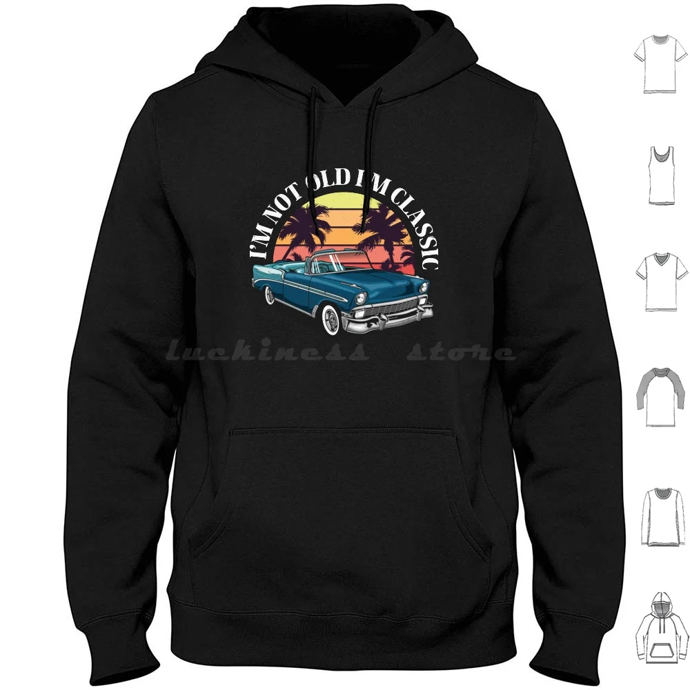 

I'M Not Old Im Classic , Funny Retro Vintage American Car Hoodie cotton Long Sleeve Celebrate Your Love For Classic