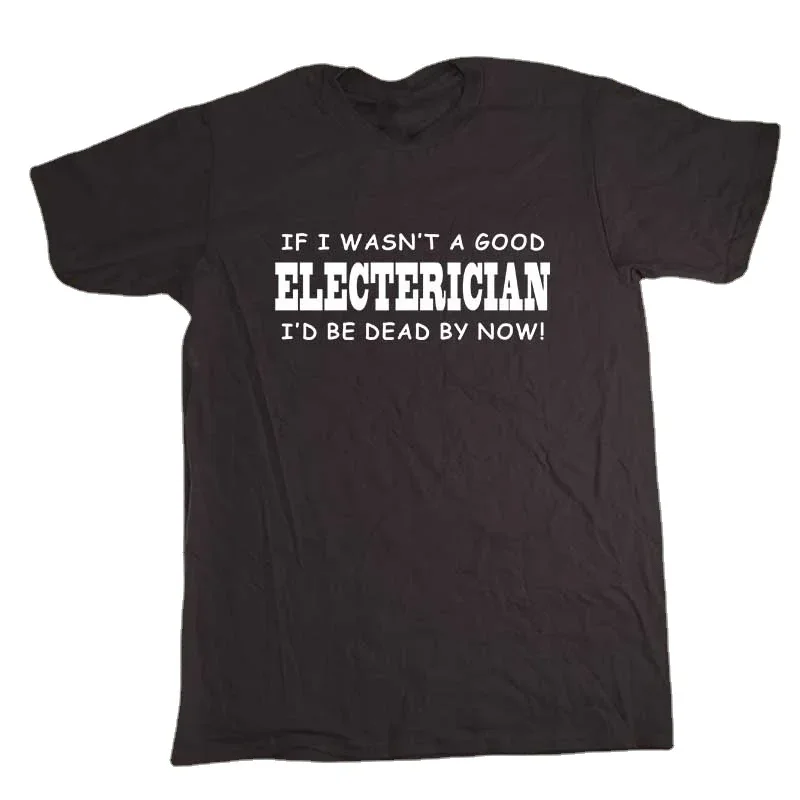

Funny If I Wasn't A Good Electrician Men's T-Shirt Summer Cotton Short Sleeve O-Neck T Shirt New S-3XL