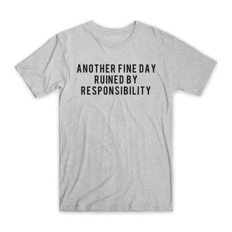 Another Fine Day Ruined By Responsibility T Shirt Premium Cotton Funny NEW
