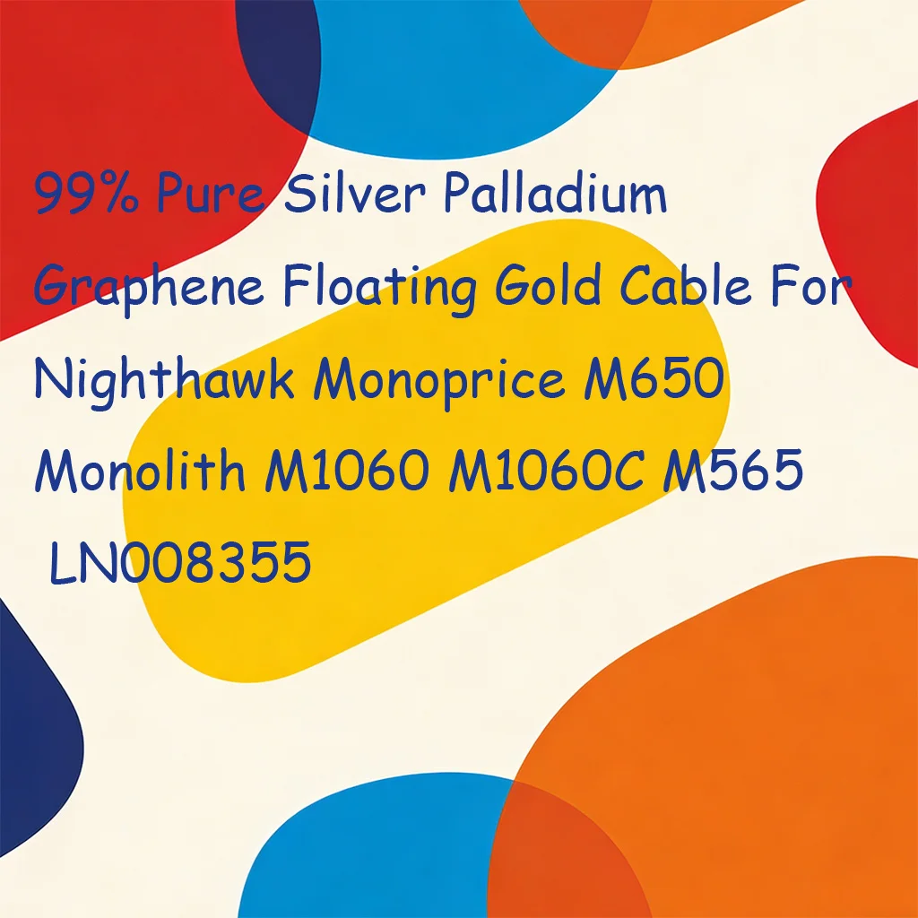 

99% Pure Silver Palladium Graphene Floating Gold Cable For Nighthawk Monoprice M650 Monolith M1060 M1060C M565 LN008355