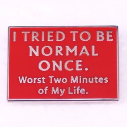 I Tried To Be Normal Once Worst Two Minutes of My Life Enamel Pin Funny Saying Brooch Self Love Humor Jewelry