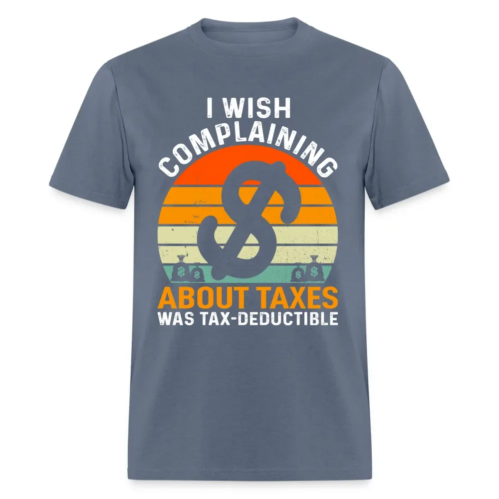 I Wish Complaining About Taxes Was Tax Deductible T-ShirtHigh Quality 100%Cotton Short Sleeve