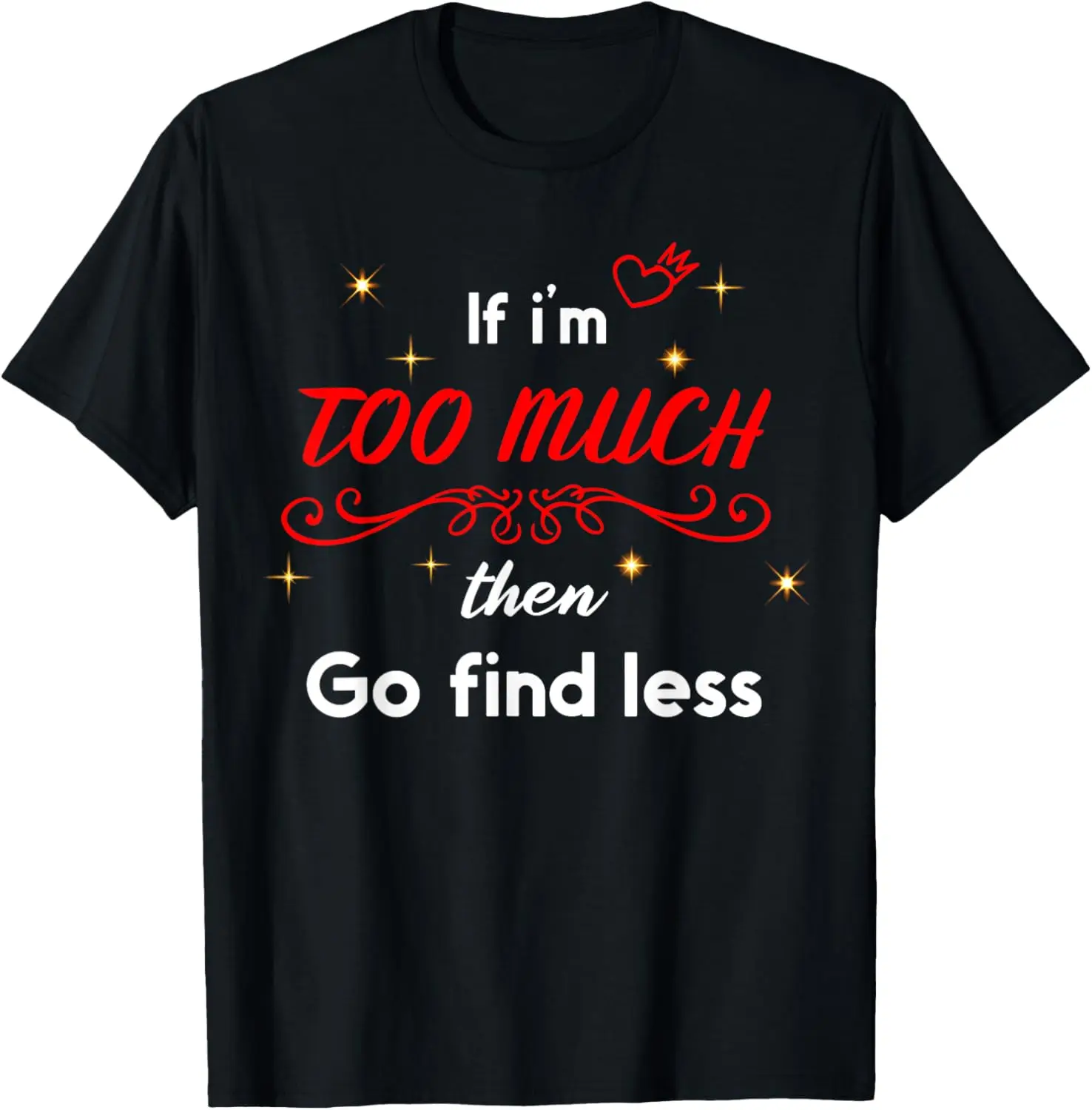 

if I'm too much go find less self love statement T-Shirt