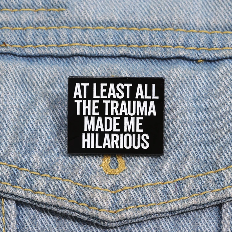 HILARIOUS Enamel  Brooch Custom Remain Optimistic Pines Lapel Badges Jewelry Gift for Friends AT LEAST ALL THE TRAUMA MADE ME