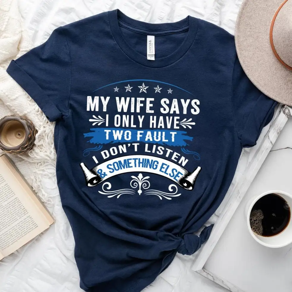 My Wife Says I Only Have Two Faults Don'T Listen And Something Else T Shirt Funny Marriage Hubby Spouse Gift