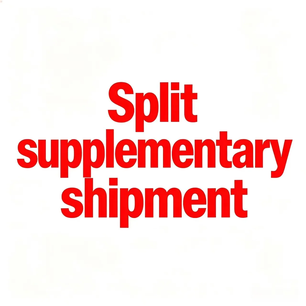 Split supplementary shipment. Split supplementary shipment. Split supplementary shipment.
