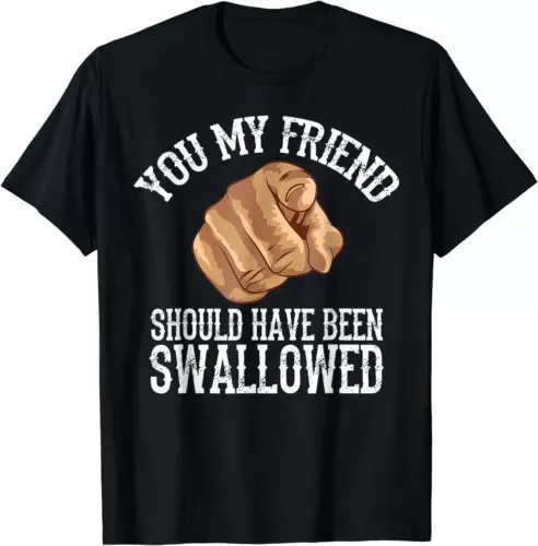 You My Friend Should Have Been Swallowed Funny Adult T-ShirtHigh Quality 100%Cotton Short Sleeve