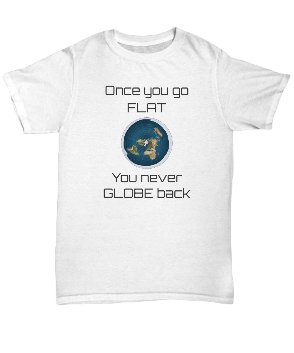 Funny Flat Earth shirt - Once you go FLAT you never GLOBE back - Flat earther