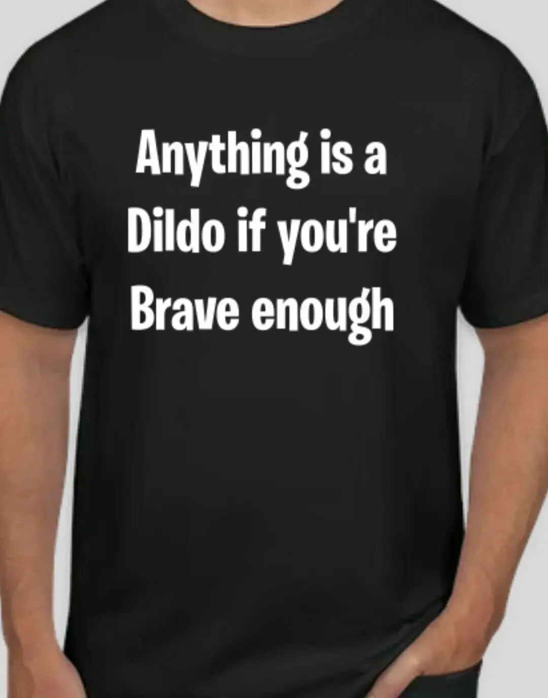 Anything Is A Dildo If Youre Brave Enough Funny T Shirt