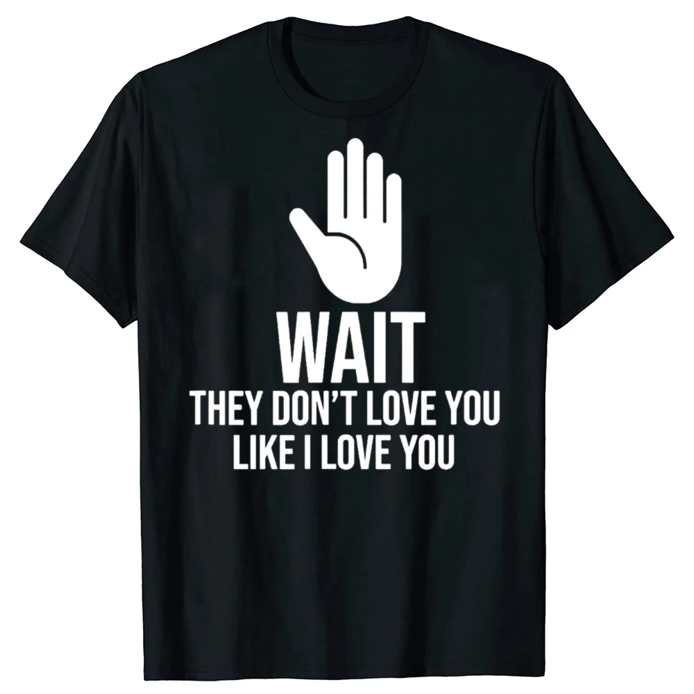 Funny Wait They Don’t Love You Like I Love You Cool 100% Cotton T-shirts Men Casual Tshirt Loose Oversized Streetwear T Shirt