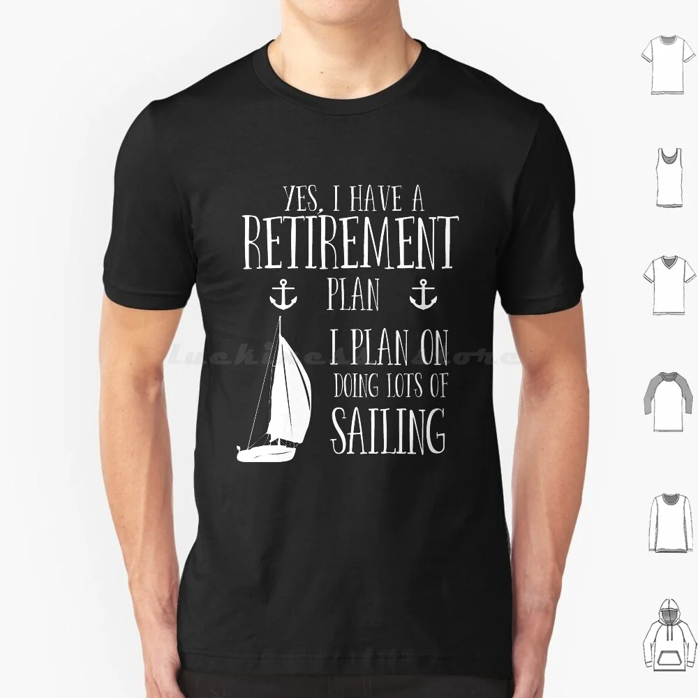 Sailing Retirement Yes I Have A Retirement Plan I Plan On Doing Lots Of Sailing T Shirt 6Xl Cotton Cool Tee Sailing Boating