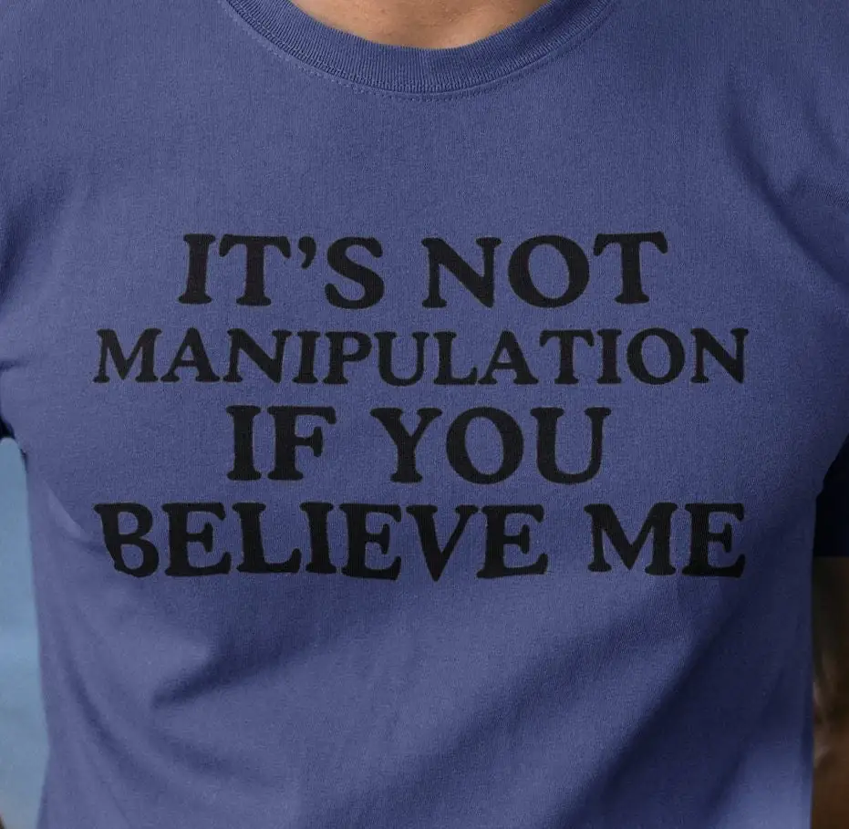 It'S Not Manipulation If You Believe Me Dank Meme Quote T Shirt Out Of Pocket Humor Funny Saying Edgy Joke Y2K Trendy