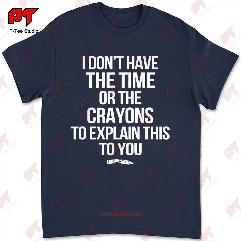 I Dont Have The Time Or The Crayons To Explain This To You T-shirt 7B3M