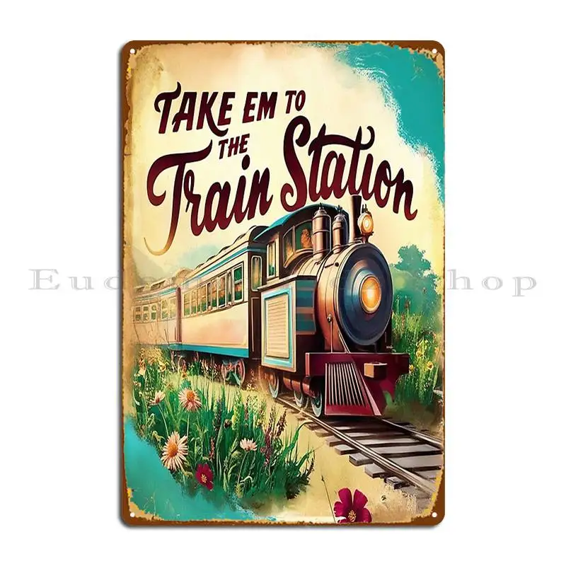 Take Em To The Train Station Metal Plaque Painting Party Bar Create Club Tin Sign Poster