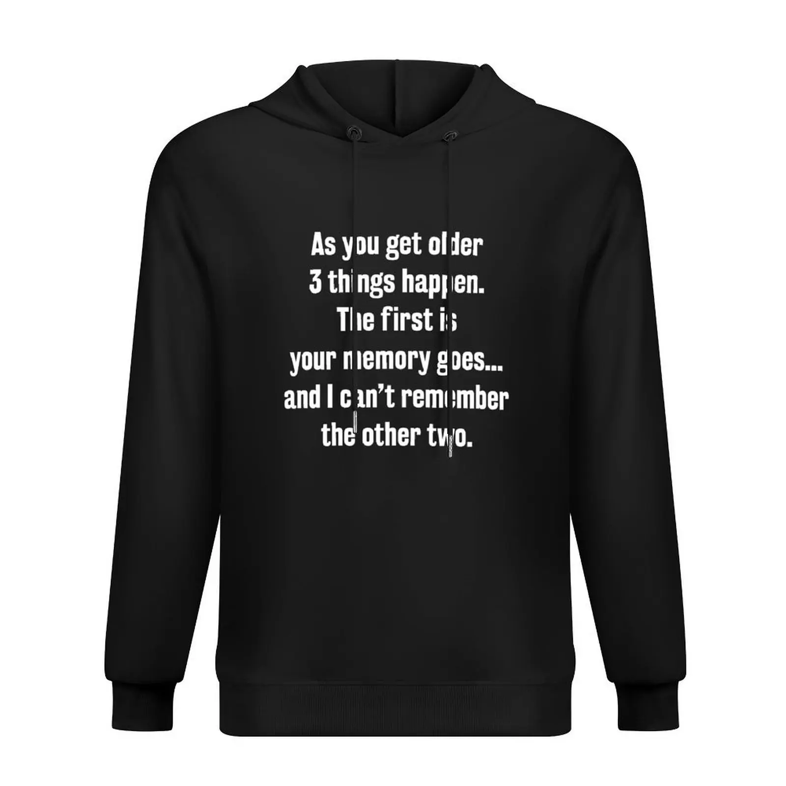 

As you get older 3 things happen. The first is your memory goes... and I can't remember the other two. Hoodie