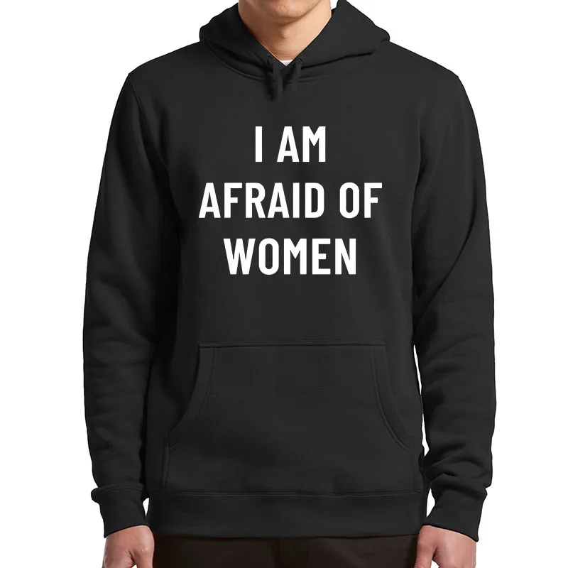 

I Am Afraid Of Women Hoodies Humor Jokes Gift Men Clothing Soft Casual Unisex Hooded Sweatshirt