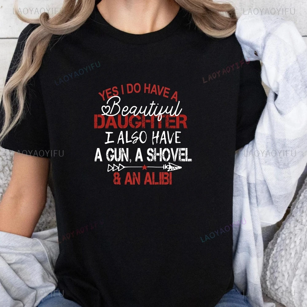 

Yes, I Have A Beautiful Daughter, and I Have A Gun, A Shovel and An Alibi New Top and Printed T-shirt Unisex T-shirt