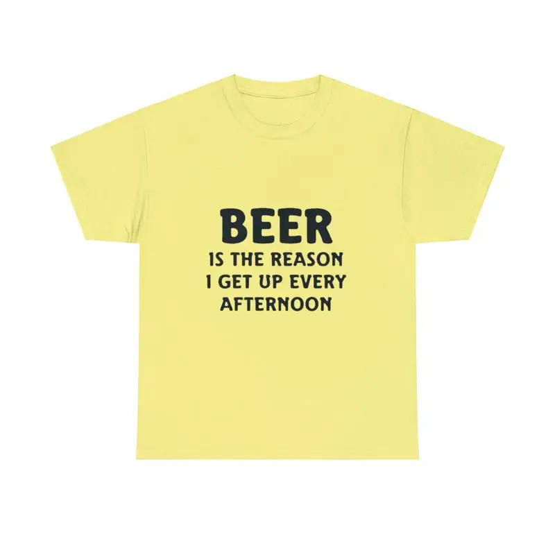 Beer Is The Reason I Get Up Every Afternoon Crew Heavy Cotton T Shirt