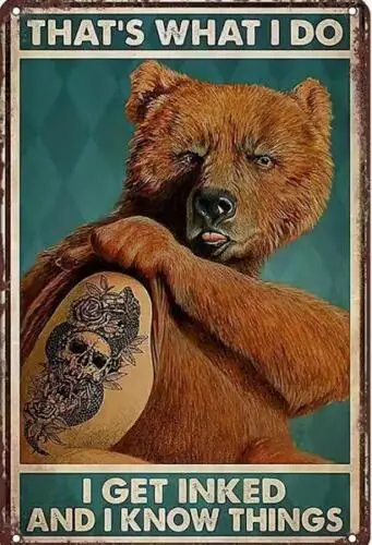 TATTOO TIN SIGN TATTOO BEAR - THATS WHAT I DO I GET INKED AND I KNOW THINGS ART