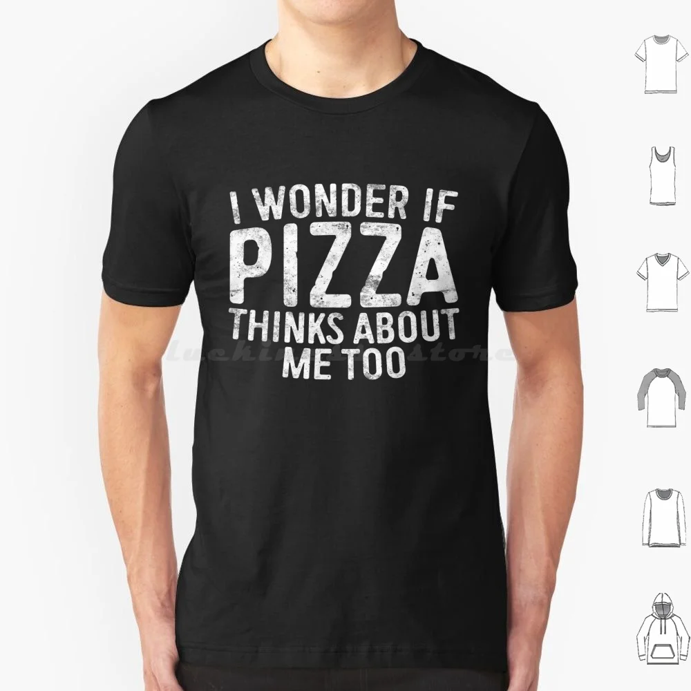 I Wonder If Pizza Thinks About Me Too Food Lover T Shirt Big Size 100% Cotton I Wonder If Pizza Thinks About Me Too Food Lover