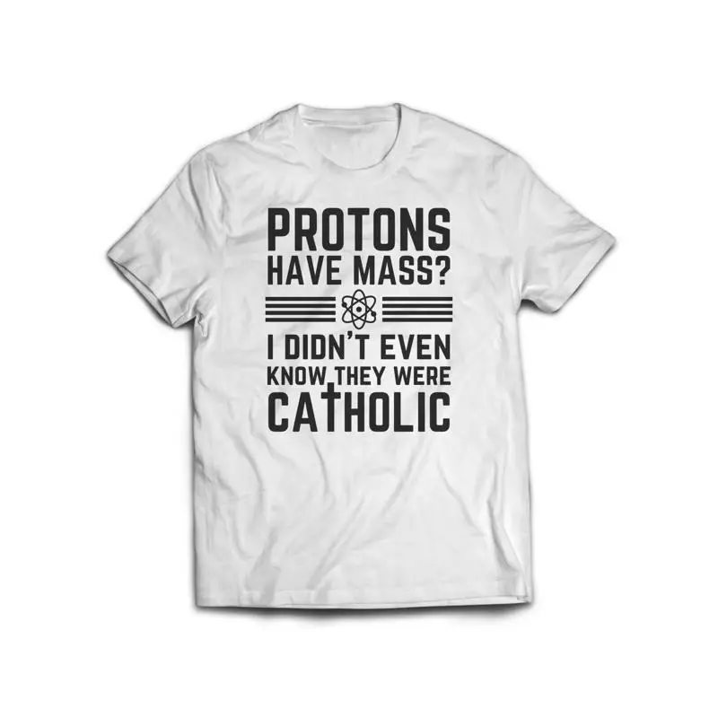 Protons Have Mass I Didn'T Ever Know They Were Catholic T Shirt Science Geek Nerd Physics Humor Funny Catholicism