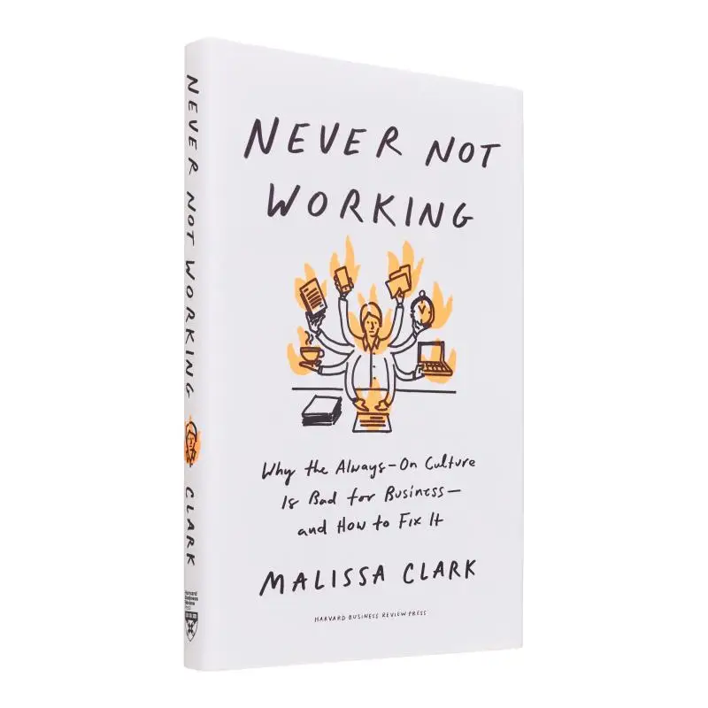 Never Not Working Why The AlwaysOn Culture Is Bad For BusinessAnd How To Fix It Malissa Clark 9781647825096